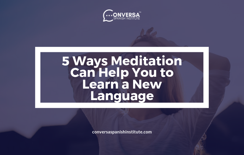CONVERSA 5 Ways Meditation Can Help You to Learn a New Language | Conversa Spanish Institute