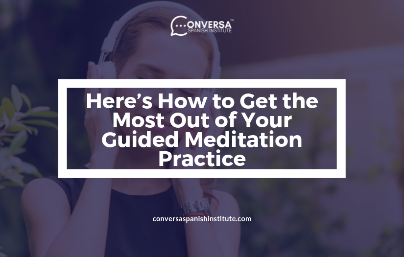 CONVERSA Here’s How to Get the Most Out of Your Guided Meditation Practice | Conversa Spanish Institute