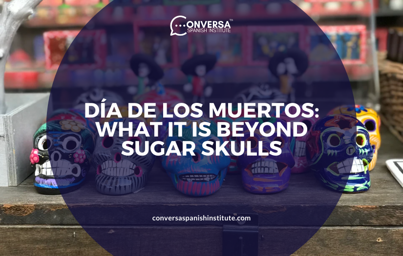CONVERSA DÍA DE LOS MUERTOS- WHAT IT IS BEYOND SUGAR SKULLS | Conversa Spanish Institute